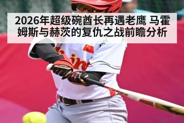 2026年超级碗酋长再遇老鹰 马霍姆斯与赫茨的复仇之战前瞻分析